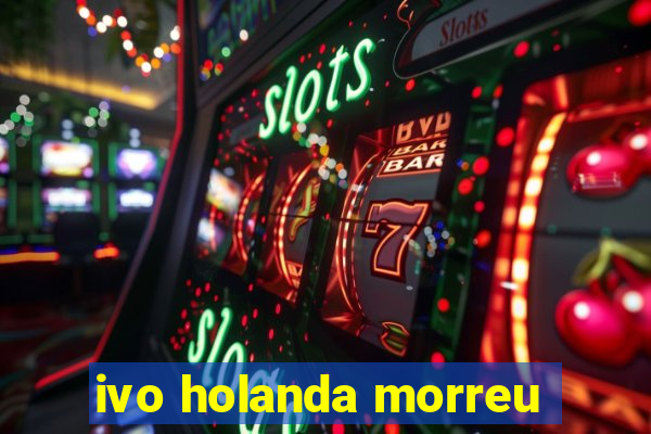 ivo holanda morreu